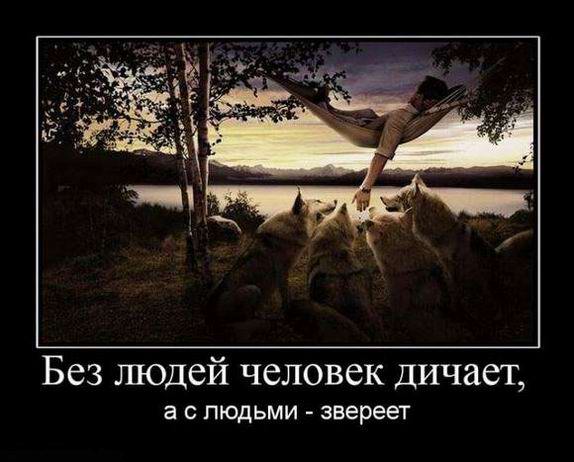 Без людей человек дичает, а с людьми - звереет
